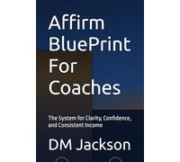 Affirm BluePrint For Coaches: The System for Clarity, Confidence, and Consistent Income