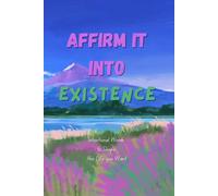 Affirm Into Existence - An Affirmation Journal for Men, Women, Students & Working Professionals: Daily Words to Build Confidence, Clarity, and Inner Strength