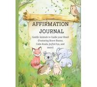 Affirmation Journal : Gentle Animals to Guide your Heart (Featuring Brave Bunny, Calm Koala, Joyful Fox, and more): Daily Affirmation Books for ... for Mindfulness, Healing, and Self-Love