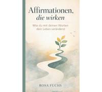 Affirmationen, die wirken: Wie du mit deinen Worten dein Leben veränderst