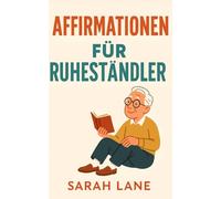 Affirmationen für Ruheständler: Finde Freude, Sinn & innere Ruhe im Ruhestand mit täglichen, stärkenden Affirmatione