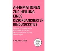 Affirmationen zur Heilung eines desorganisierten Bindungsstils: Tägliche Affirmationen für emotionale Sicherheit, Selbstvertrauen & sichere Beziehungen