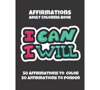 Affirmations Adult Coloring Book: 50 Affirmations To Color For Relaxation. Further 50 Inspirational, Motivational Affirmations To Ponder. A Great Gift For Anyone Who Enjoys Coloring. (I can, I will..)