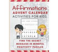 Affirmations Advent Calendar Activities for Kids - Find the Secret Message in Mindful Positivity Puzzles: This advent-style logic puzzle book counts ... 4 empowering sayings to solve each day!