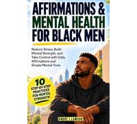 Affirmations and Mental Health for Black Men: Reduce Stress, Build Mental Strength, and Take Control with Daily Affirmations and Simple Mental Tools (The Black Men’s Mental Wellness Series)