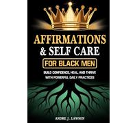 Affirmations and Self-Care for Black Men: Positive Affirmations for Money, Health, Confidence & Healing with 13 Powerful Self-Care Practices