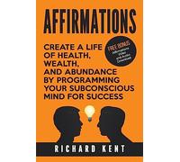 Affirmations: Create a Life of Health, Wealth, and Abundance by Programming Your Subconscious Mind for Success
