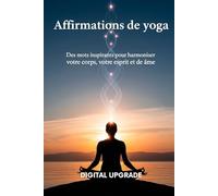 Affirmations de yoga: Des mots inspirants pour harmoniser votre corps, votre esprit et votre âme