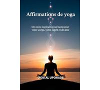 Affirmations de yoga: Des mots inspirants pour harmoniser votre corps, votre esprit et votre âme