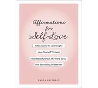 Affirmations for Self-Love : 100 Lessons for Learning to Love Yourself Through the Beautiful Days, the Hard Days, and Everything in Between
