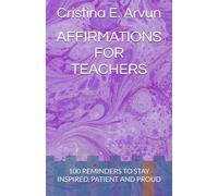 AFFIRMATIONS FOR TEACHERS: 100 REMINDERS TO STAY INSPIRED, PATIENT AND PROUD