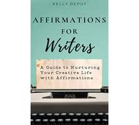 Affirmations for Writers: A Guide to Nurturing Your Creative Life with Affirmations
