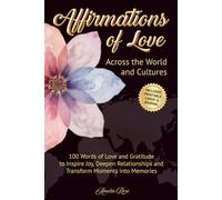 Affirmations of Love Across the World and Cultures: 100 Words of Love and Gratitude to Inspire Joy, Deepen Connections and Transform Moments into Memories (Miracle Moments Series)