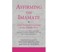 Affirming the Imamate: Early Fatimid Teachings in the Islamic West: An Arabic critical edition and English translation of works attributed to Abu Abd ... Abu’l-'Abbas (Ismaili Texts and Translations)