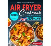 Affordable and Essential UK Air Fryer Cookbook for Beginners 2023: 1000 Days of Delicious and Easy Air Fryer Recipes with Simple-to-Follow Instructions for Home Cooking