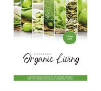 Affordable Organic Living: A Comprehensive Book of 101 Budget-Friendly Tips for Embracing Organic Lifestyle Choices