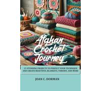 AFGHAN CROCHET JOURNEY: 15 STUNNING PROJECTS TO PERFECT YOUR TECHNIQUE AND CREATE BEAUTIFUL BLANKETS, THROWS, AND MORE