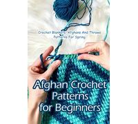 Afghan Crochet Patterns For Beginners: Crochet Blankets, Afghans And Throws Patterns For Spring: Simple & Cozy Crochet Blankets, Afghans And Throws