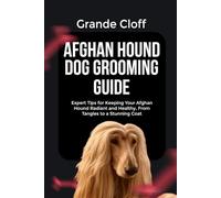 AFGHAN HOUND DOG GROOMING GUIDE: Expert Tips for Keeping Your Afghan Hound Radiant and Healthy, From Tangles to a Stunning Coat