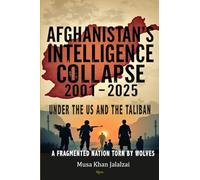 Afghanistan’s Intelligence Collapse under the US and Taliban 2001-2025: A Fragmented Nation Torn by Wolves