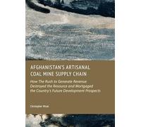 Afghanistan'S Artisanal Coal Mine Supply Chain: How the Rush to Generate Revenue Destroyed the Resource and Mortgaged the Country s Future Development Prospects