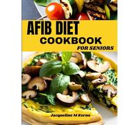 AFIB DIET COOKBOOK FOR SENIORS: The Ultimate Guide to Delicious Cardiovascular Heart Healthy Recipes to Manage Atrial Fibrillation