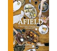 Afield: A Chef's Guide to Preparing and Cooking Wild Game and Fish