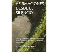 AFIRMACIONES DESDE EL SILENCIO: Un viaje consciente desde el ser interior hacia la plenitud de la vida. “De dentro hacia fuera”