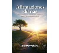 Afirmaciones diarias: Palabras positivas para inspirar tu mente, fortalecer tu espíritu y vivir con propósito cada día