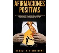 Afirmaciones positivas: 250 afirmaciones diarias sobre cómo atraer el amor, ganar dinero, tener una vida saludable y encontrar la verdadera felicidad (Spanish Edition)