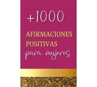 Afirmaciones Positivas Para Mujeres: Libro de Afirmaciones Positivas +1000 Para la Salud, Amor, Dinero, Energía Femenina, Autoestima, Relaciones, Familia Y Más