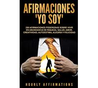 Afirmaciones "Yo soy": 250 afirmaciones poderosas sobre vivir en abundancia de riqueza, salud, amor, creatividad, autoestima, alegría y felicidad