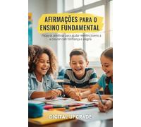 Afirmações para o Ensino Fundamental: Palavras positivas para ajudar mentes jovens a crescer com confiança e alegria