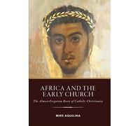Africa and the Early Church: The Almost-Forgotten Roots of Catholic Christianity