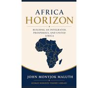 Africa Horizon: Building an Integrated, Prosperous, and United Africa: 7 (Human Horizon Theory Library)