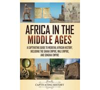 Africa in the Middle Ages: A Captivating Guide to Medieval African History, Including the Ghana Empire, Mali Empire, and Songhai Empire (Exploring Africa’s Past)