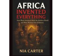 AFRICA INVENTED EVERYTHING: How Black Inventors Built the Modern World and Were Written Out of History (The Unwritten Truth Series: Revealing the stories history tried to erase.)