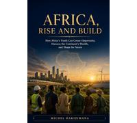 Africa, Rise and Build: How Africa's Youth Can Create Opportunity, Harness the Continent's Wealth, and Shape Its Future