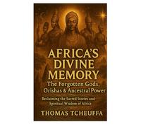 Africa’s Divine Memory: The Forgotten Gods, Orishas & Ancestral: Reclaiming the Sacred Stories and Spiritual Wisdom of Africa