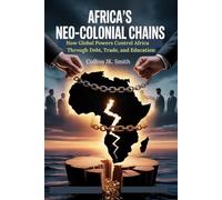 Africa’s Neo-Colonial Chains: How Global Powers Control Africa Through Debt, Trade, and Education
