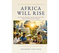 Africa Will Rise: How Character, Knowledge, Leadership, and Innovation Will Build the World's Next Great Civilization