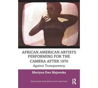 African American Artists Performing for the Camera After 1970: Against Transparency (Routledge Research in Art and Race)