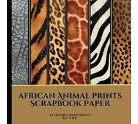 African Animal Print Scrapbook Paper: Decorative Paper | 24 Double-Sided Sheets | 6 Unique Designs | 8.5" x 8.5"