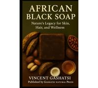 AFRICAN BLACK SOAP: Nature’s Legacy for Skin, Hair, and Wellness: Honoring Africa’s Ancient Wisdom for Modern Natural Beauty