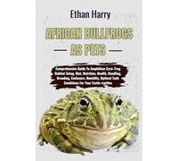 AFRICAN BULLFROGS AS PETS: Comprehensive Guide To Amphibian Care: Frog Habitat Setup, Diet, Nutrition, Health, Handling, Breeding, Enclosure, Humidity, Optimal Tank Conditions For Your Exotic reptiles