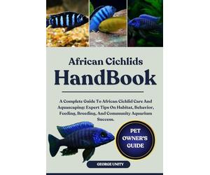 AFRICAN CICHLIDS HANDBOOK: A Complete Guide To African Cichlid Care And Aquascaping: Expert Tips On Habitat, Behavior, Feeding, Breeding, And Community Aquarium Success.