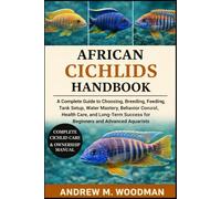 AFRICAN CICHLIDS HANDBOOK: A Complete Guide to Choosing, Breeding, Feeding, Tank Setup, Water Mastery, Behavior Control, Health Care, and Long-Term Success for Beginners and Advanced Aquarists
