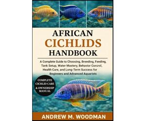 AFRICAN CICHLIDS HANDBOOK: A Complete Guide to Choosing, Breeding, Feeding, Tank Setup, Water Mastery, Behavior Control, Health Care, and Long-Term Success for Beginners and Advanced Aquarists