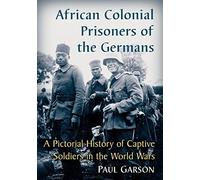 African Colonial Prisoners of the Germans: A Pictorial History of Captive Soldiers in the World Wars