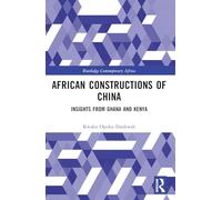 African Constructions of China: Insights from Ghana and Kenya (Routledge Contemporary Africa)